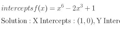 The intercepts of f(x)=x^6-2x^3+1 is X Intercepts: (1,0),Y Intercepts: (0,1)